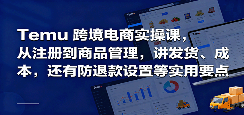 Temu跨境半托管实操，从注册到商品管理，讲发货、成本，还有防退款设置等实用要点_豪客资源创业网-豪客资源_豪客资源库