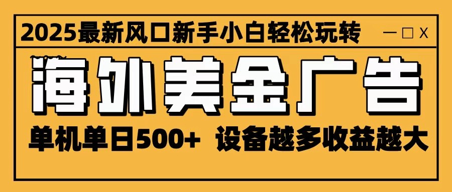 2025最新风口 海外美金广告 单机单日500+ 可无限放大 设备越多收益越大 轻松上手_豪客资源创业网-豪客资源_豪客资源库