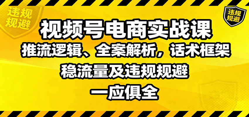 视频号电商实战课:推流逻辑、全案解析,话术框架,稳流量及违规规避等_豪客资源创业网-豪客资源_豪客资源库