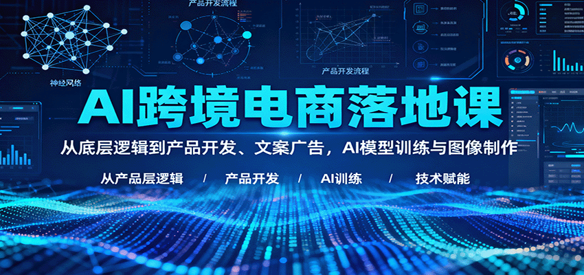 AI跨境电商落地课：从底层逻辑到产品开发、文案广告，AI模型训练与图像制作_豪客资源创业网-豪客资源_豪客资源库