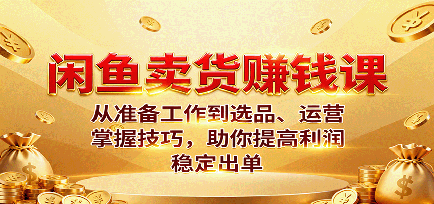 闲鱼卖货赚钱课:从准备工作到选品、运营,掌握技巧,助你提高利润稳定出单_豪客资源创业网-豪客资源_豪客资源库