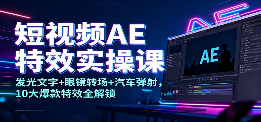 短视频AE特效实操课：发光文字+眼镜转场+汽车弹射，10大爆款特效全解锁_豪客资源创业网-豪客资源_豪客资源库
