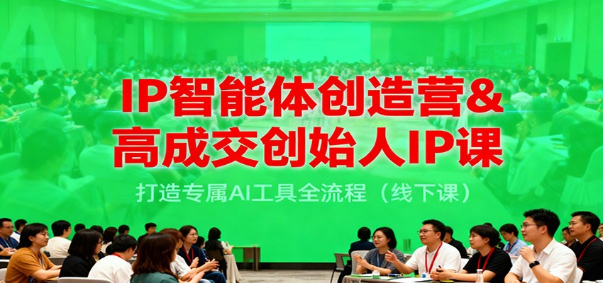 IP智能体创造营&高成交创始人IP课，打造专属AI工具全流程（线下课）_豪客资源创业网-豪客资源_豪客资源库
