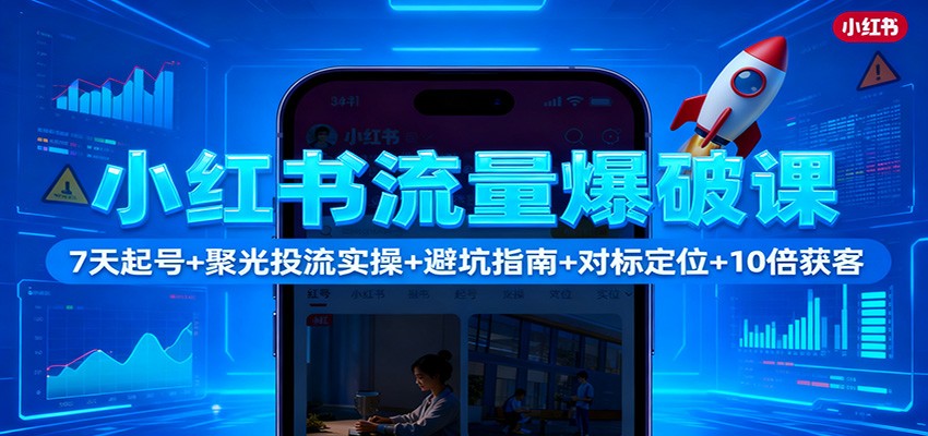 小红书流量爆破课：7天起号+聚光投流实操+避坑指南+对标定位+10倍获客_豪客资源创业网-豪客资源_豪客资源库