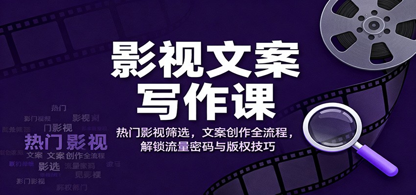 影视文案写作课：热门影视筛选，文案创作全流程，解锁流量密码与版权技巧_豪客资源创业网-豪客资源_豪客资源库