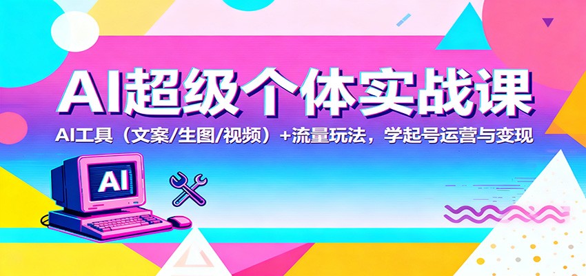 AI超级个体实战课：AI 工具（文案/生图/视频）+ 流量玩法，学起号运营与变现_豪客资源创业网-豪客资源_豪客资源库