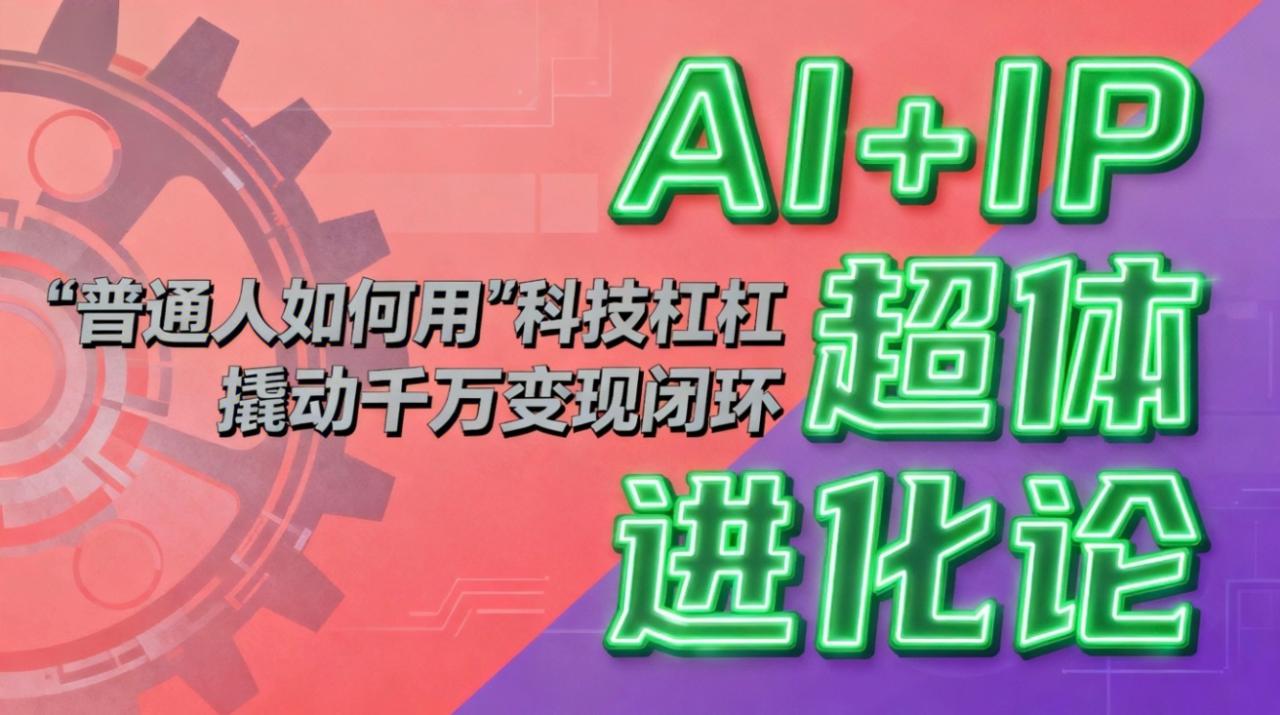 (16703期)AI+IP超体进化论:普通人如何用“科技杠杆”撬动千万变现闭环?_豪客资源创业项目网-豪客资源_豪客资源库