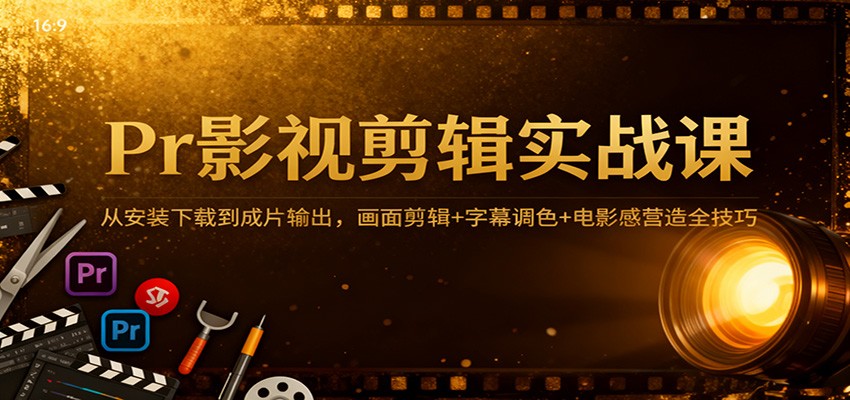 Pr影视剪辑实战课：从安装下载到成片输出，画面剪辑+字幕调色+电影感营造全技巧_豪客资源创业网-豪客资源_豪客资源库