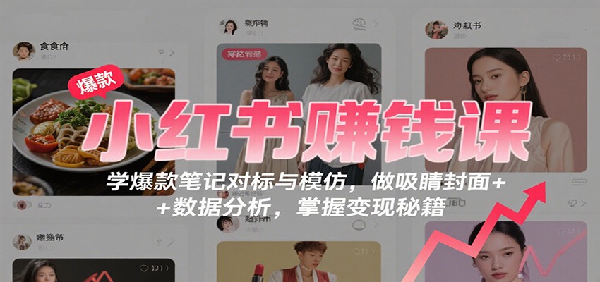 小红书赚钱课：学爆款笔记对标与模仿，做吸睛封面 + 数据分析，掌握变现秘籍_豪客资源创业网-豪客资源_豪客资源库
