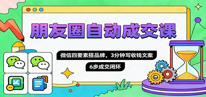朋友圈自动成交课，微信四要素搭品牌，3分钟写收钱文案，6步成交闭环_豪客资源创业网-豪客资源_豪客资源库