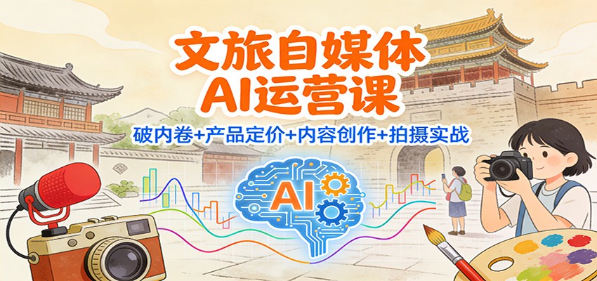 文旅自媒体AI运营课：破内卷+产品定价+内容创作+拍摄实战_豪客资源创业网-豪客资源_豪客资源库
