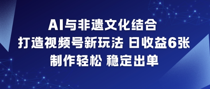 AI与非遗文化结合，打造视频号新玩法，日收益6张，制作轻松，稳定出单——豪客资源创业项目网-豪客资源_豪客资源库