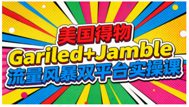 美国得物Gariled+Jamble流量风暴双平台实操课，两大美国热门平台全流程运营——豪客资源创业项目网-豪客资源_豪客资源库