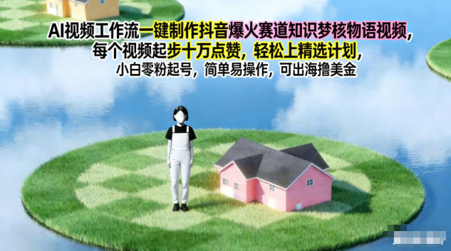 AI视频工作流一键制作抖音爆火赛道知识梦核物语视频，每个视频起步10W点赞，轻松上精选计划——豪客资源创业项目网-豪客资源_豪客资源库