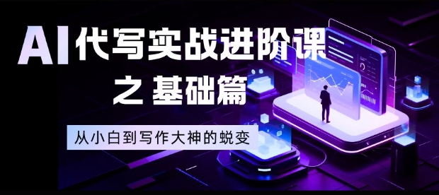 AI代写实战进阶课之基础篇,从小白到写作大神的蜕变【揭秘】——豪客资源创业项目网-豪客资源_豪客资源库