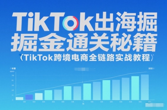 TikTok出海掘金通关秘籍，TikTok跨境电商全链路实战教程——豪客资源创业项目网-豪客资源_豪客资源库
