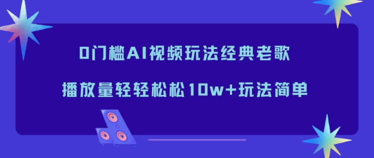 0门槛AI视频玩法经典老歌，播放量轻轻松松10w+玩法简单——豪客资源创业项目网-豪客资源_豪客资源库