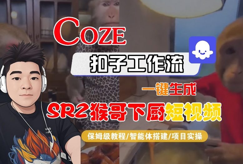 Coze扣子智能体工作流一键生成“SORA2猴哥下厨“短视频，全流程保姆级教学——豪客资源创业项目网-豪客资源_豪客资源库