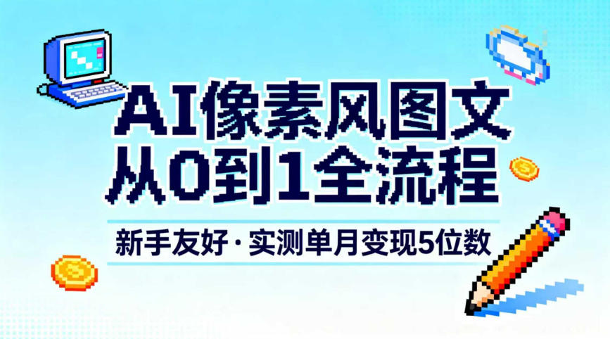 AI像素风图文从0到1全流程，新手友好，实测单月变现5位数——豪客资源创业项目网-豪客资源_豪客资源库