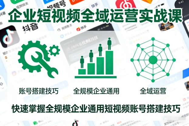 企业短视频全域运营实战课，快速掌握全规模企业通用短视频账号搭建技巧——豪客资源创业项目网-豪客资源_豪客资源库