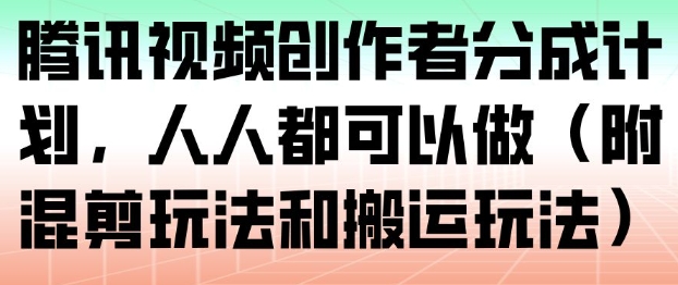 腾讯视频创作者分成计划，人人都可以做（附混剪玩法和搬运玩法）——豪客资源创业项目网-豪客资源_豪客资源库