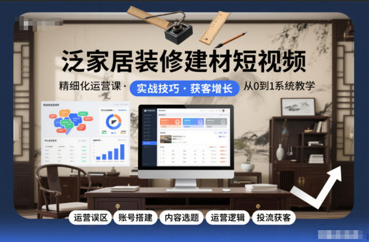 泛家居装修建材短视频精细化运营课，运营误区+账号搭建+内容选题+运营逻辑+投流获客——豪客资源创业项目网-豪客资源_豪客资源库