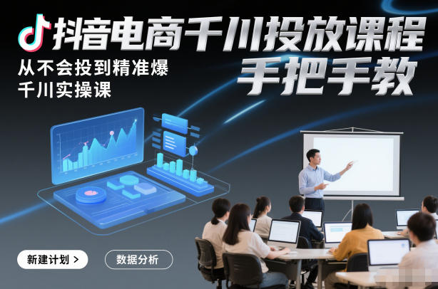 抖音电商千川投放课程，从不会投到精准爆，千川实操课，手把手教——豪客资源创业项目网-豪客资源_豪客资源库