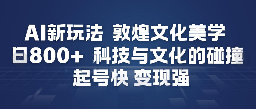 AI新玩法，敦煌文化美学，科技与文化的碰撞，起号快变现强——豪客资源创业项目网-豪客资源_豪客资源库