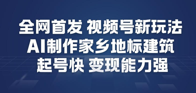 全网首发，视频号新玩法，AI制作家乡地标建筑，起号快，变现能力强——豪客资源创业项目网-豪客资源_豪客资源库