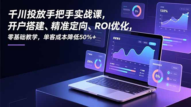 (16944期)千川投放手把手实战课,开户搭建、精准定向、ROI优化,零基础教学,单客成本降低50%+_豪客资源创业项目网-豪客资源_豪客资源库