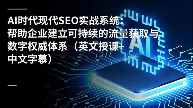 （16760期）AI时代现代SEO实战系统：帮助企业建立可持续的流量获取与数字权威体系（英文授课+中文字幕）_豪客资源创业项目网-豪客资源_豪客资源库