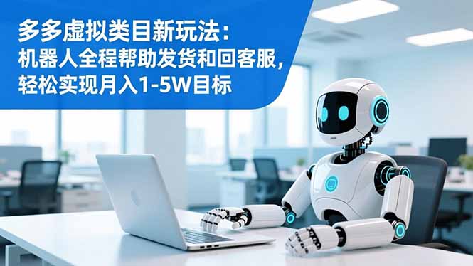 （16721期）多多虚拟类目新玩法：机器人全程帮助发货和回客服，轻松实现月入1-5W目标_豪客资源创业项目网-豪客资源_豪客资源库