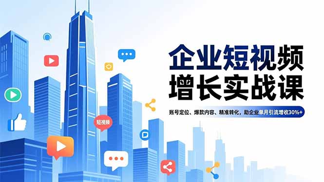 （16867期）企业短视频增长实战课，账号定位、爆款内容、精准转化，助企业单月引流增收30%+_豪客资源创业项目网-豪客资源_豪客资源库