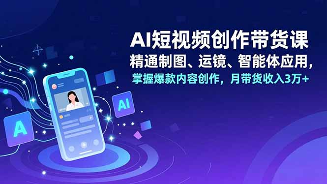 (16871期)AI短视频创作带货课,精通制图、运镜、智能体应用,掌握爆款内容创作,月带货收入3万+_豪客资源创业项目网-豪客资源_豪客资源库