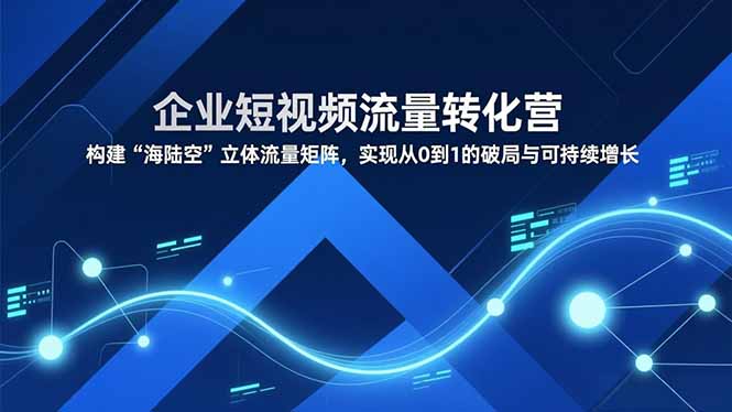 （16959期）企业短视频流量转化营，构建“海陆空”立体流量矩阵，实现从0到1的破局与可持续增长_豪客资源创业项目网-豪客资源_豪客资源库