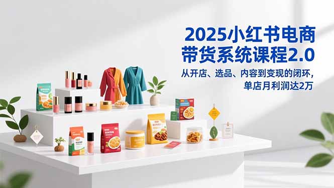 (16880期)2025小红书电商带货系统课程2.0,从开店、选品、内容到变现的闭环,单店月利润达2万_豪客资源创业项目网-豪客资源_豪客资源库