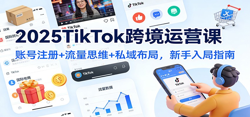 2025TikTok跨境运营课：账号注册+流量思维+私域布局，新手入局指南_豪客资源创业网-豪客资源_豪客资源库