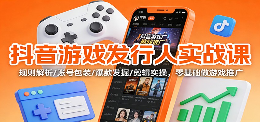 抖音游戏发行人实战课:规则解析/账号包装/爆款发掘 /剪辑实操,零基础做游戏推广_豪客资源创业网-豪客资源_豪客资源库