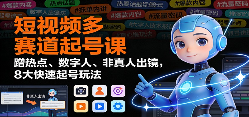 短视频多赛道起号课:蹭热点、数字人、非真人出镜,8大快速起号玩法_豪客资源创业网-豪客资源_豪客资源库