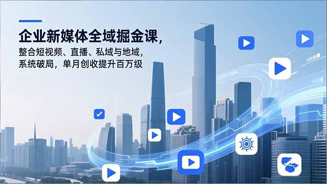 (16896期)企业新媒体全域掘金课,整合短视频、直播、私域与地域,系统破局,单月创收提升百万级_豪客资源创业项目网-豪客资源_豪客资源库
