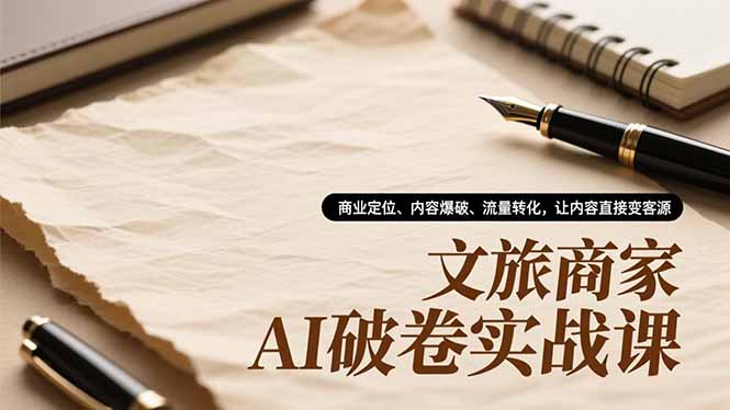 (16791期)文旅商家AI破卷实战课,商业定位、内容爆破、流量转化,让内容直接变客源_豪客资源创业项目网-豪客资源_豪客资源库