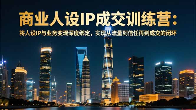 （16789期）商业人设IP成交训练营-12月：将人设IP与业务变现深度绑定，从流量到信任再到成交闭环_豪客资源创业项目网-豪客资源_豪客资源库