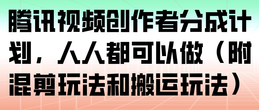 腾讯视频创作者分成计划,人人都可以做(附混剪玩法和搬运玩法)_豪客资源创业网-豪客资源_豪客资源库