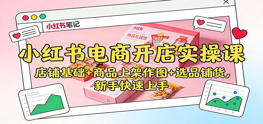 小红书电商开店实操课:店铺基础+商品上架作图+选品铺货,新手快速上手_豪客资源创业网-豪客资源_豪客资源库