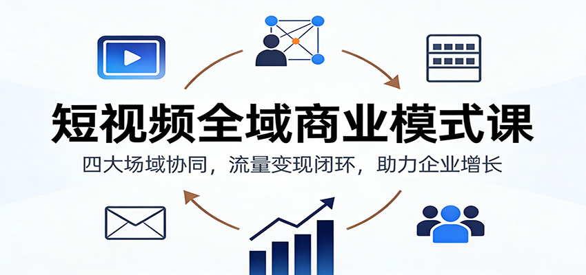 短视频全域商业模式课：四大场域协同，流量变现闭环，助力企业增长_豪客资源创业网-豪客资源_豪客资源库