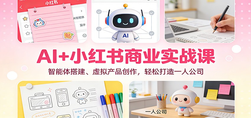 AI+小红书商业实战课：智能体搭建、虚拟产品创作，轻松打造一人公司_豪客资源创业网-豪客资源_豪客资源库