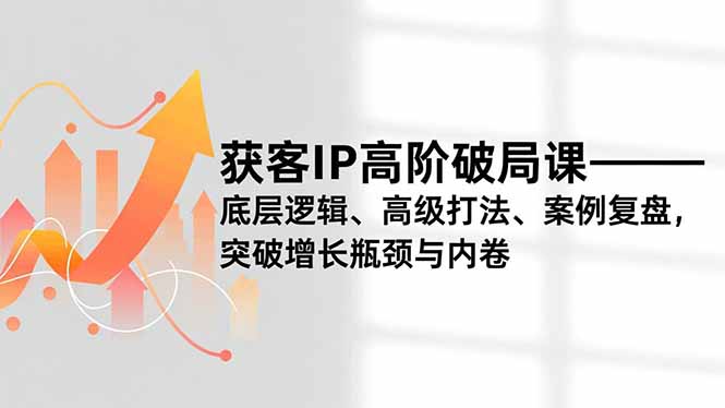 (16804期)获客IP高阶破局课,底层逻辑、高级打法、案例复盘,突破增长瓶颈与内卷_豪客资源创业项目网-豪客资源_豪客资源库