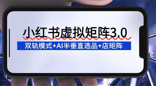 图片[1]-（16912期）小红书虚拟矩阵3.0：双轨模式+AI半垂直选品+店矩阵_豪客资源创业项目网-豪客资源