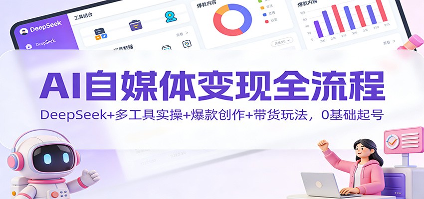 AI自媒体变现全流程:DeepSeek+多工具实操+爆款创作+带货玩法,0基础起号_豪客资源创业网-豪客资源_豪客资源库