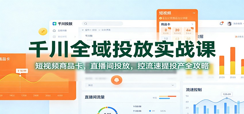 千川全域投放实战课:短视频商品卡,直播间投放,控流速提投产全攻略_豪客资源创业网-豪客资源_豪客资源库